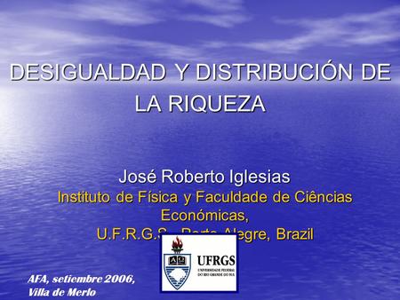 DESIGUALDAD Y DISTRIBUCIÓN DE LA RIQUEZA José Roberto Iglesias Instituto de Física y Faculdade de Ciências Económicas, U.F.R.G.S., Porto Alegre, Brazil.