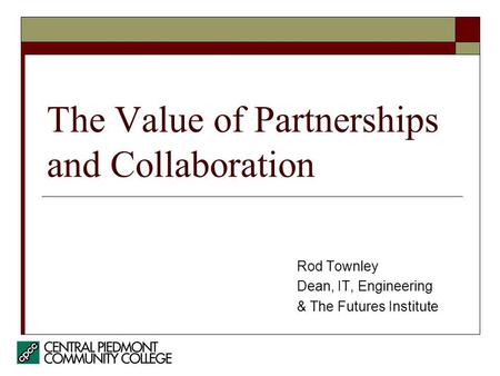 The Value of Partnerships and Collaboration Rod Townley Dean, IT, Engineering & The Futures Institute.