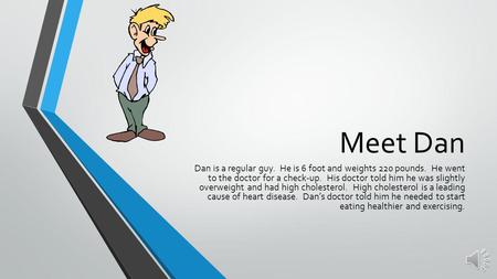 Meet Dan Dan is a regular guy. He is 6 foot and weights 220 pounds. He went to the doctor for a check-up. His doctor told him he was slightly overweight.