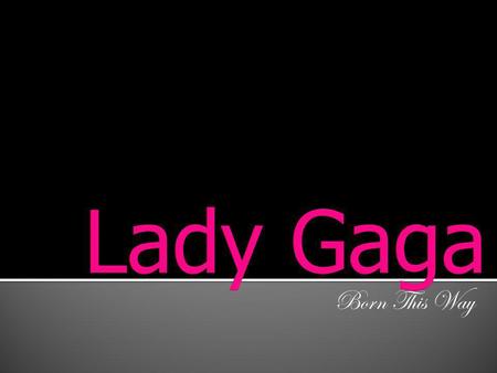 Born This Way. Birth Name Stefani Joanna Angelina Germanotta Born March 28, 1986 Parents to Parents Cynthia and Joseph Germanotta Residents of Yonkers,