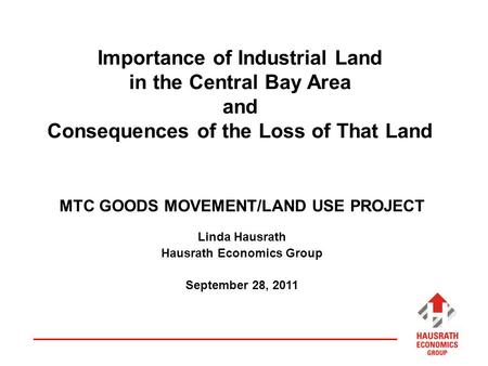 Importance of Industrial Land in the Central Bay Area and Consequences of the Loss of That Land MTC GOODS MOVEMENT/LAND USE PROJECT Linda Hausrath Hausrath.