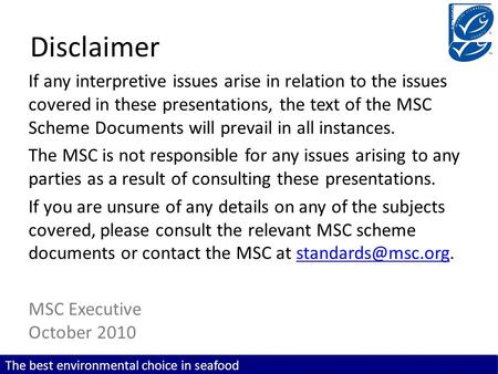 The best environmental choice in seafood www.msc.org The best environmental choice in seafood Disclaimer If any interpretive issues arise in relation to.
