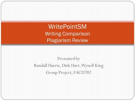 Presented by Randall Harris, Dirk Hart, Wynell King Group Project, FACD702 WritePointSM Writing Comparison Plagiarism Review.