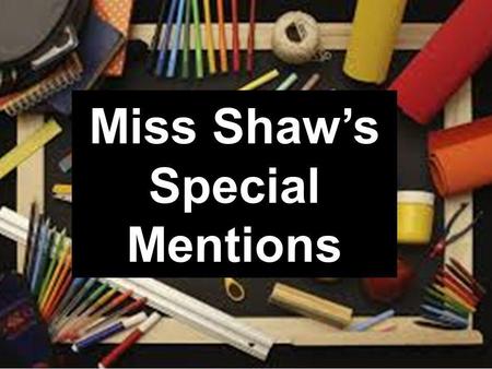 Miss Shaws Special Mentions. Joanna A great attitude towards her work Working hard in all lessons Asking and answering lots of questions Adding lots of.