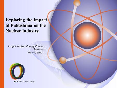 Insight Nuclear Energy Forum Toronto March, 2012 Exploring the Impact of Fukushima on the Nuclear Industry.