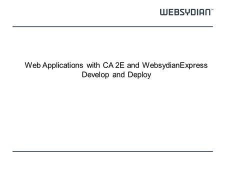 Web Applications with CA 2E and WebsydianExpress Develop and Deploy.