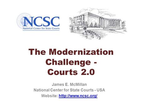 The Modernization Challenge - Courts 2.0 James E. McMillan National Center for State Courts - USA Website: