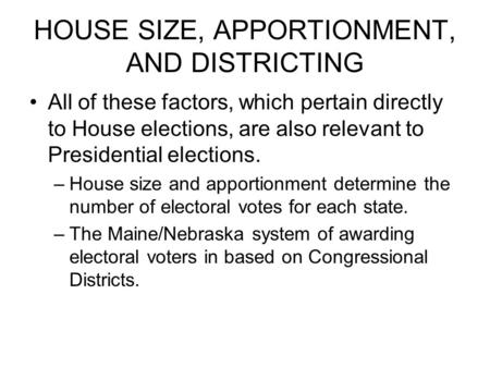 HOUSE SIZE, APPORTIONMENT, AND DISTRICTING All of these factors, which pertain directly to House elections, are also relevant to Presidential elections.