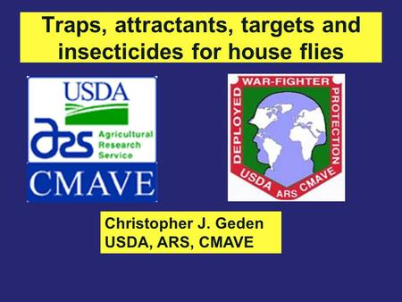 Traps, attractants, targets and insecticides for house flies Christopher J. Geden USDA, ARS, CMAVE.