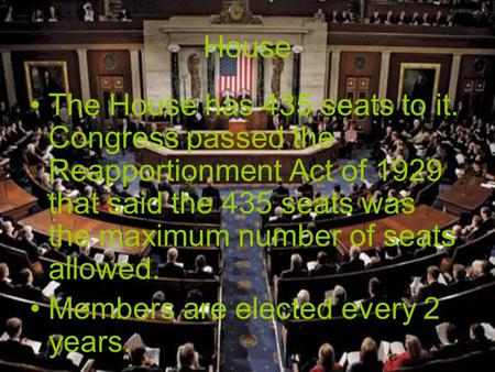 House The House has 435 seats to it. Congress passed the Reapportionment Act of 1929 that said the 435 seats was the maximum number of seats allowed. Members.