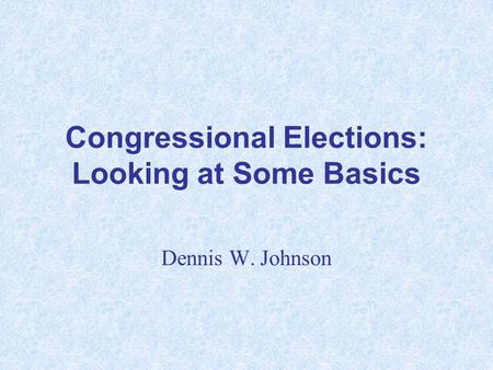 Congressional Elections: Looking at Some Basics Dennis W. Johnson.