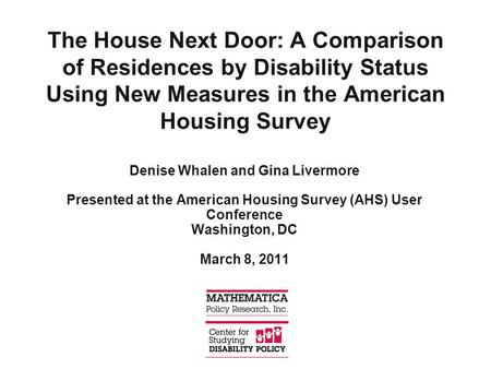 The House Next Door: A Comparison of Residences by Disability Status Using New Measures in the American Housing Survey Denise Whalen and Gina Livermore.