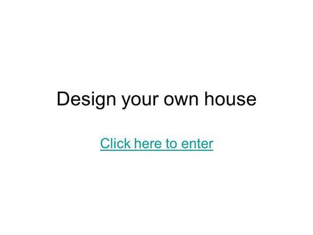 Design your own house Click here to enter. Introduction Discuss what kind of environment your house is designed for (Eg. hot/humid/city) Describe it main.