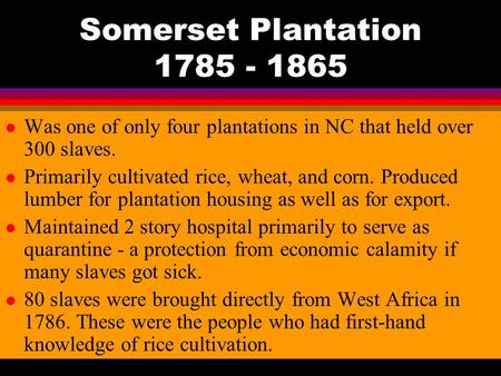 Somerset Plantation 1785 - 1865 l Was one of only four plantations in NC that held over 300 slaves. l Primarily cultivated rice, wheat, and corn. Produced.