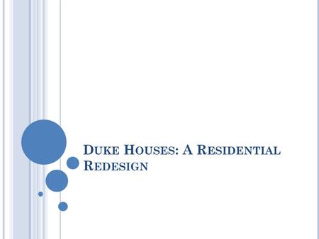 D UKE H OUSES : A R ESIDENTIAL R EDESIGN. C ORE P RINCIPLES OF D UKE H OUSES Community : creating smaller residential houses to build community on West.