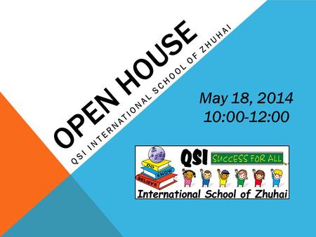 OPEN HOUSE QSI INTERNATIONAL SCHOOL OF ZHUHAI May 18, 2014 10:00-12:00.