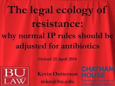 The legal ecology of resistance: why normal IP rules should be adjusted for antibiotics Kevin Outterson Oxford 25 April 2014.