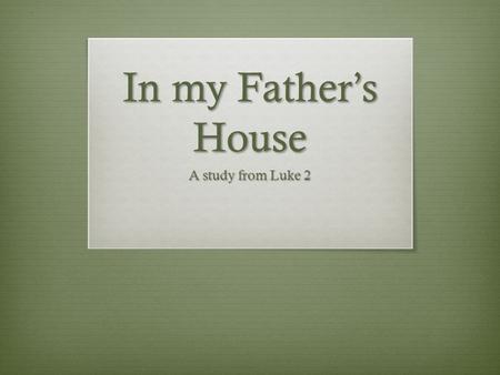 In my Fathers House A study from Luke 2. Outline of Luke 2 Birth of Jesus (2:1-21) Jesus presented at the Temple (2:22-40) The boy Jesus at the Temple.