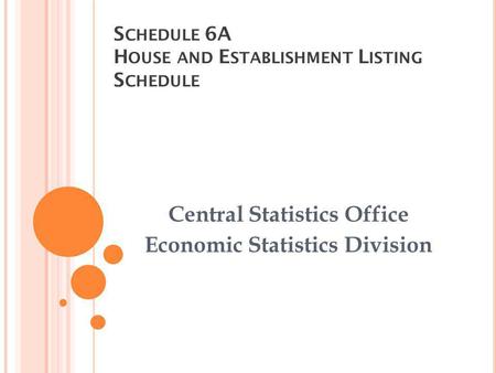 S CHEDULE 6A H OUSE AND E STABLISHMENT L ISTING S CHEDULE Central Statistics Office Economic Statistics Division.