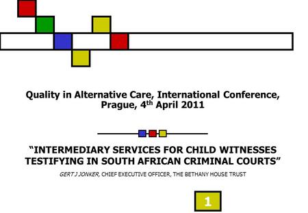 1 Quality in Alternative Care, International Conference, Prague, 4 th April 2011 INTERMEDIARY SERVICES FOR CHILD WITNESSES TESTIFYING IN SOUTH AFRICAN.