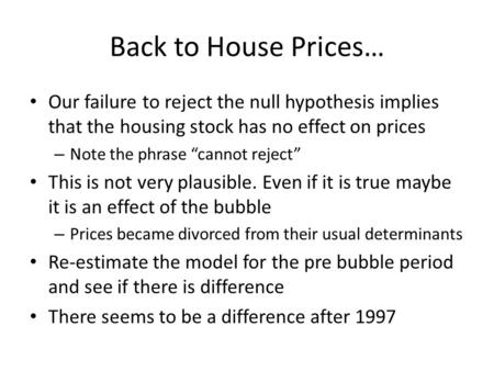 Back to House Prices… Our failure to reject the null hypothesis implies that the housing stock has no effect on prices – Note the phrase cannot reject.