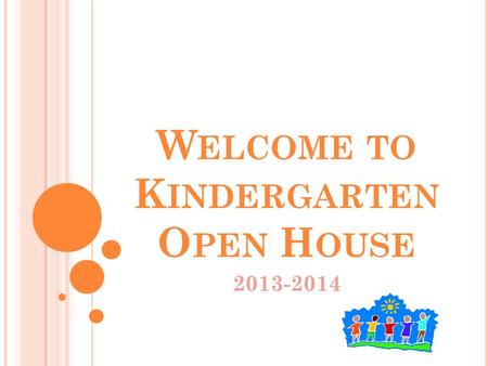 W ELCOME TO K INDERGARTEN O PEN H OUSE 2013-2014.