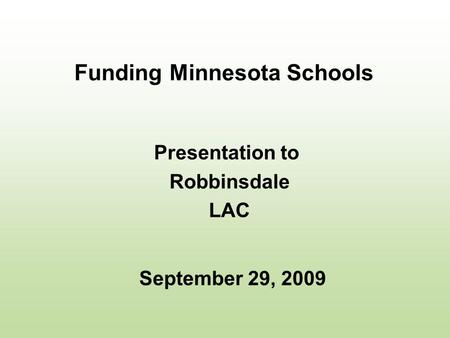 Funding Minnesota Schools Presentation to Robbinsdale LAC September 29, 2009.