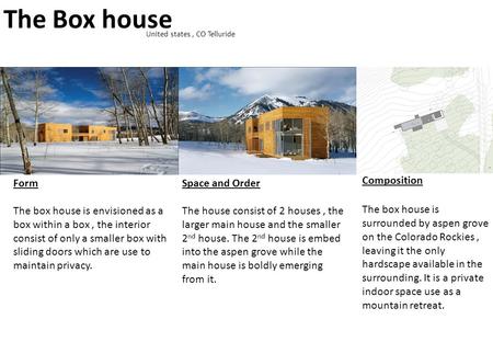 The Box house United states, CO Telluride Form The box house is envisioned as a box within a box, the interior consist of only a smaller box with sliding.