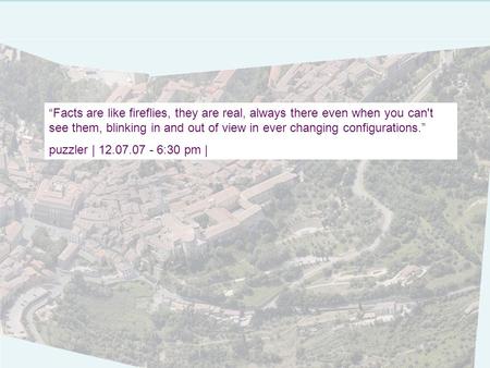 Facts are like fireflies, they are real, always there even when you can't see them, blinking in and out of view in ever changing configurations. puzzler.