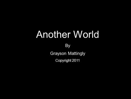 Another World By Grayson Mattingly Copyright 2011.