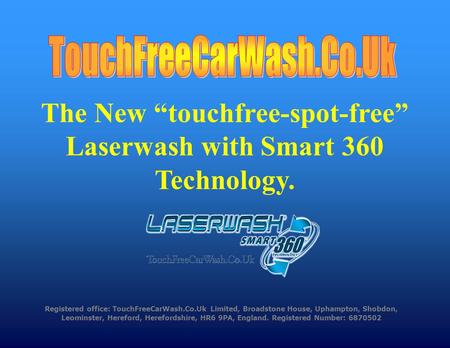 Registered office: TouchFreeCarWash.Co.Uk Limited, Broadstone House, Uphampton, Shobdon, Leominster, Hereford, Herefordshire, HR6 9PA, England. Registered.