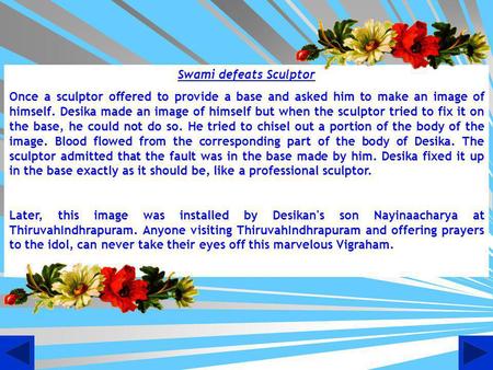 Swami defeats Sculptor Once a sculptor offered to provide a base and asked him to make an image of himself. Desika made an image of himself but when the.