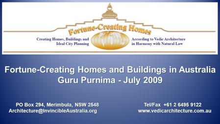 Fortune-Creating Homes and Buildings in Australia Guru Purnima - July 2009 PO Box 294, Merimbula, NSW 2548 Tel/Fax +61 2 6495 9122