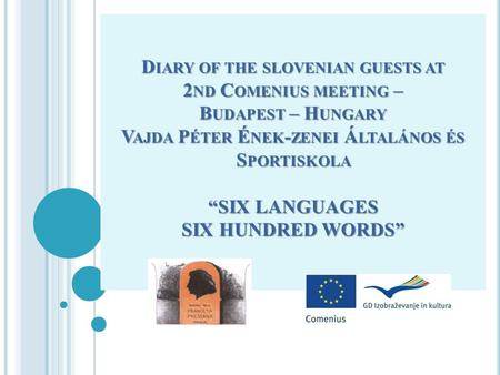 D IARY OF THE SLOVENIAN GUESTS AT 2 ND C OMENIUS MEETING – B UDAPEST – H UNGARY V AJDA P ÉTER É NEK - ZENEI Á LTALÁNOS ÉS S PORTISKOLA SIX LANGUAGES SIX.