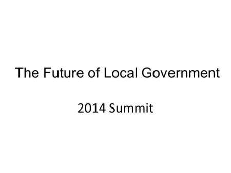 The Future of Local Government 2014 Summit. 10 Years of FOLG (LG continues to do great things, very innovative) FOLG: what has been achieved? Talk, inspiration.