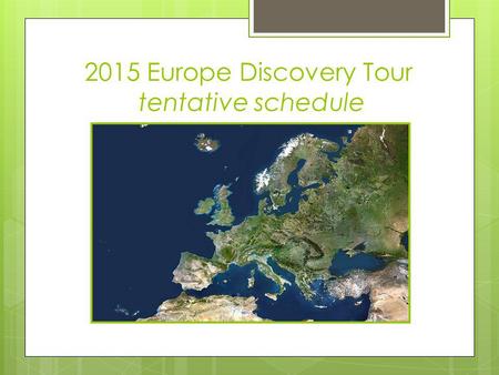 2015 Europe Discovery Tour tentative schedule. 2015 Europe Discovery Tour June 28 to July 12 Proposed Itinerary By Mr. Coffin and Ms. Burgess Subject.