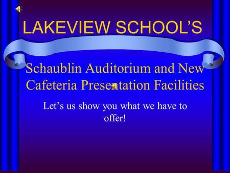 Schaublin Auditorium and New Cafeteria Presentation Facilities Lets us show you what we have to offer! LAKEVIEW SCHOOLS.