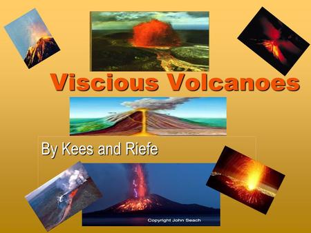 Viscious Volcanoes By Kees and Riefe. What Is A Volcano ? It is a mountain with lava in the centre that sometimes explodes because the pressure inside.