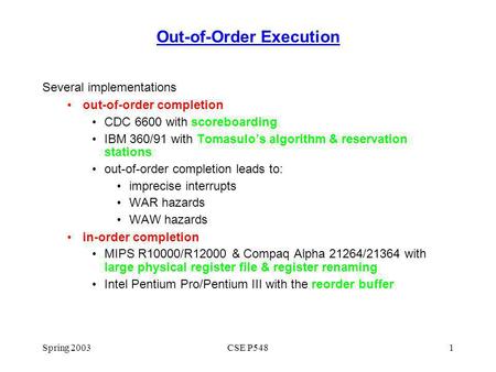 Spring 2003CSE P5481 Out-of-Order Execution Several implementations out-of-order completion CDC 6600 with scoreboarding IBM 360/91 with Tomasulos algorithm.