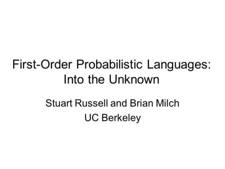 First-Order Probabilistic Languages: Into the Unknown Stuart Russell and Brian Milch UC Berkeley.