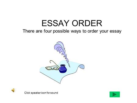 ESSAY ORDER There are four possible ways to order your essay Click speaker icon for sound.