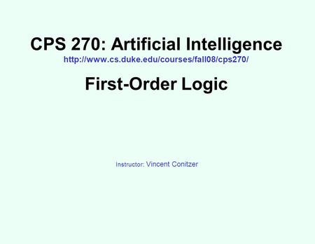 CPS 270: Artificial Intelligence  First-Order Logic Instructor: Vincent Conitzer.