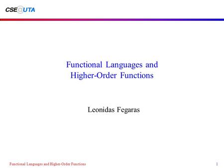 Functional Languages and Higher-Order Functions1 Leonidas Fegaras.