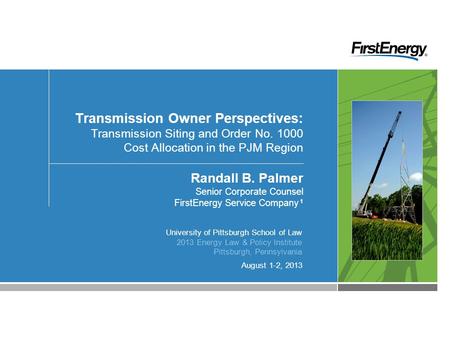 August 1-2, 2013 Transmission Owner Perspectives: Transmission Siting and Order No. 1000 Cost Allocation in the PJM Region Randall B. Palmer Senior Corporate.