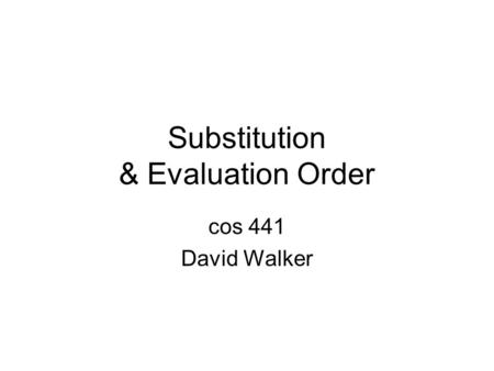 Substitution & Evaluation Order cos 441 David Walker.