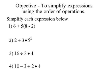 Objective - To simplify expressions using the order of operations.