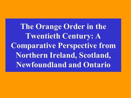 The Orange Order in the Twentieth Century: A Comparative Perspective from Northern Ireland, Scotland, Newfoundland and Ontario.