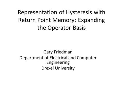 Representation of Hysteresis with Return Point Memory: Expanding the Operator Basis Gary Friedman Department of Electrical and Computer Engineering Drexel.