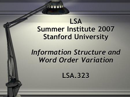 LSA Summer Institute 2007 Stanford University Information Structure and Word Order Variation LSA.323.