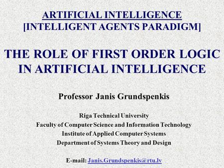 ARTIFICIAL INTELLIGENCE [INTELLIGENT AGENTS PARADIGM] Professor Janis Grundspenkis Riga Technical University Faculty of Computer Science and Information.